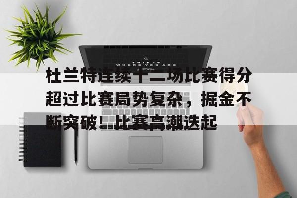 杜兰特连续十二场比赛得分超过比赛局势复杂，掘金不断突破！比赛高潮迭起的简单介绍九游互动体验